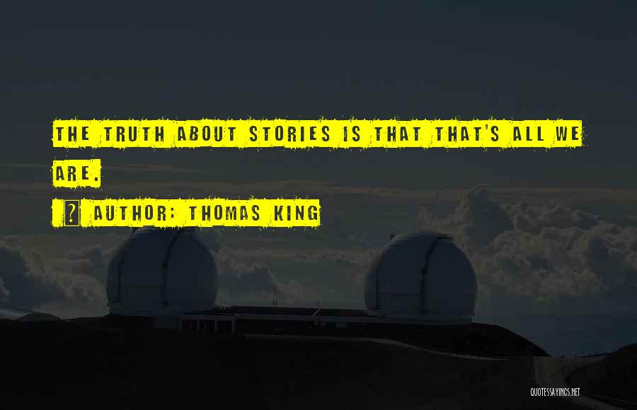 Thomas King Quotes: The Truth About Stories Is That That's All We Are.