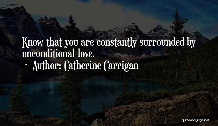 Catherine Carrigan Quotes: Know That You Are Constantly Surrounded By Unconditional Love.
