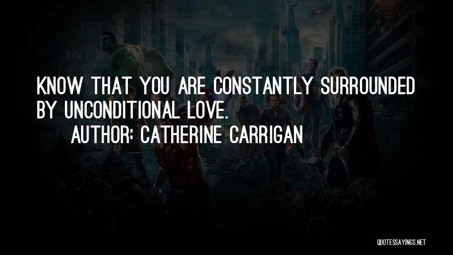 Catherine Carrigan Quotes: Know That You Are Constantly Surrounded By Unconditional Love.