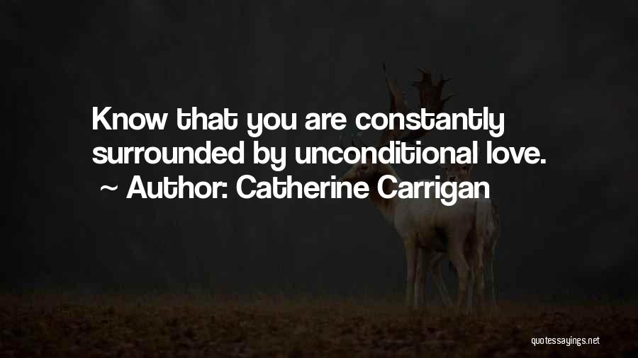 Catherine Carrigan Quotes: Know That You Are Constantly Surrounded By Unconditional Love.