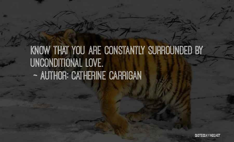 Catherine Carrigan Quotes: Know That You Are Constantly Surrounded By Unconditional Love.