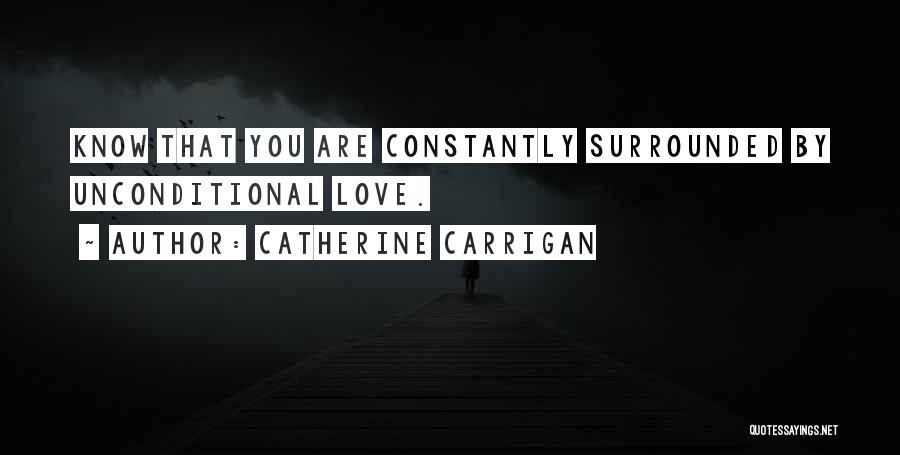 Catherine Carrigan Quotes: Know That You Are Constantly Surrounded By Unconditional Love.