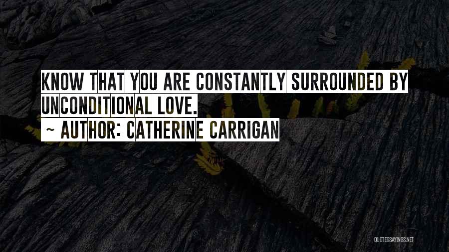 Catherine Carrigan Quotes: Know That You Are Constantly Surrounded By Unconditional Love.