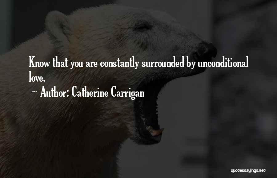 Catherine Carrigan Quotes: Know That You Are Constantly Surrounded By Unconditional Love.