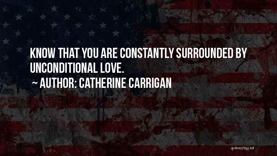 Catherine Carrigan Quotes: Know That You Are Constantly Surrounded By Unconditional Love.