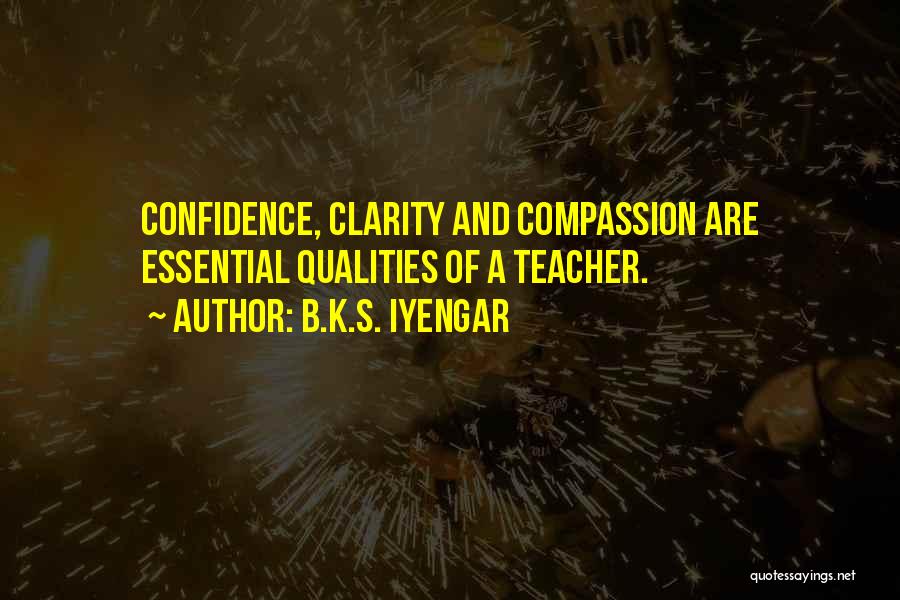 B.K.S. Iyengar Quotes: Confidence, Clarity And Compassion Are Essential Qualities Of A Teacher.