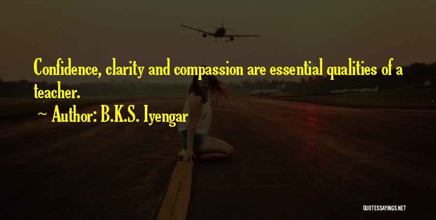 B.K.S. Iyengar Quotes: Confidence, Clarity And Compassion Are Essential Qualities Of A Teacher.