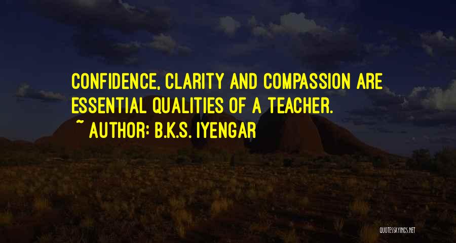 B.K.S. Iyengar Quotes: Confidence, Clarity And Compassion Are Essential Qualities Of A Teacher.