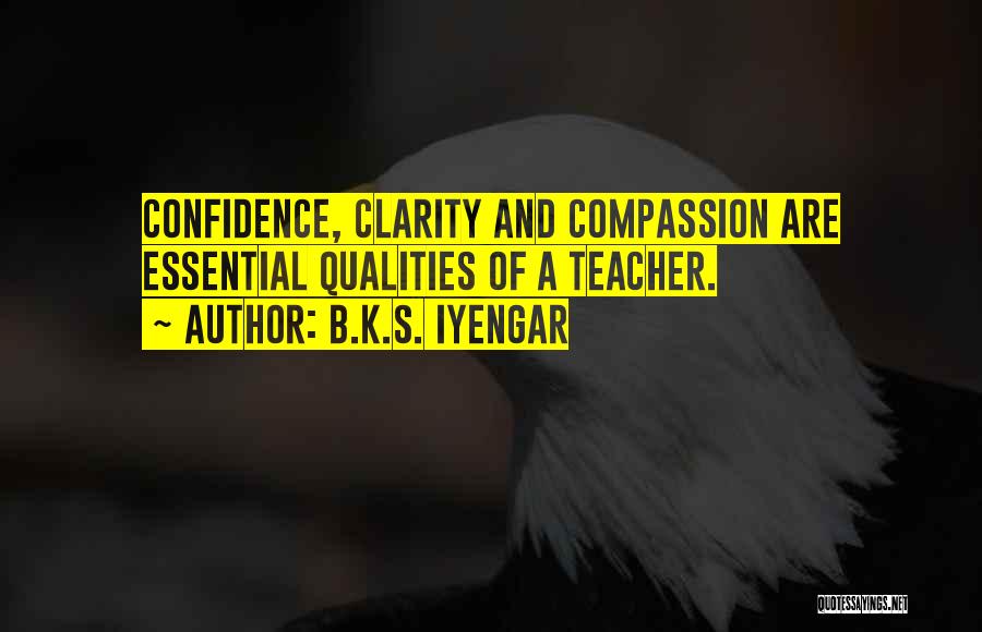 B.K.S. Iyengar Quotes: Confidence, Clarity And Compassion Are Essential Qualities Of A Teacher.