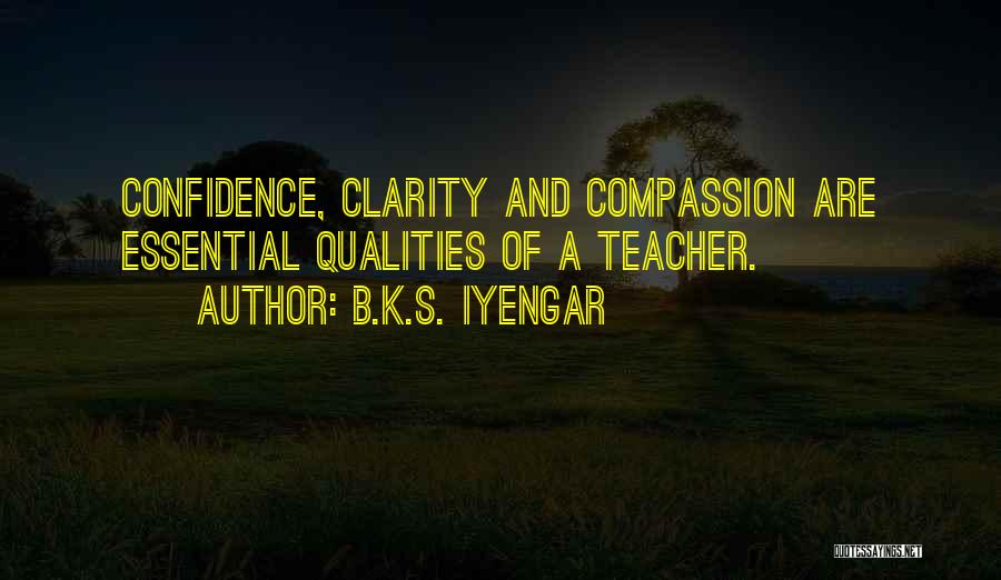 B.K.S. Iyengar Quotes: Confidence, Clarity And Compassion Are Essential Qualities Of A Teacher.