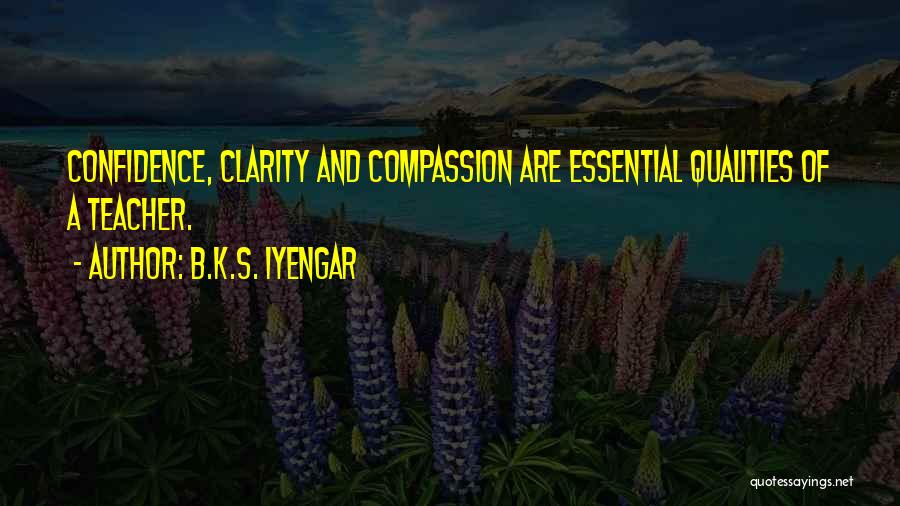 B.K.S. Iyengar Quotes: Confidence, Clarity And Compassion Are Essential Qualities Of A Teacher.