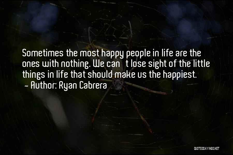 Ryan Cabrera Quotes: Sometimes The Most Happy People In Life Are The Ones With Nothing. We Can't Lose Sight Of The Little Things