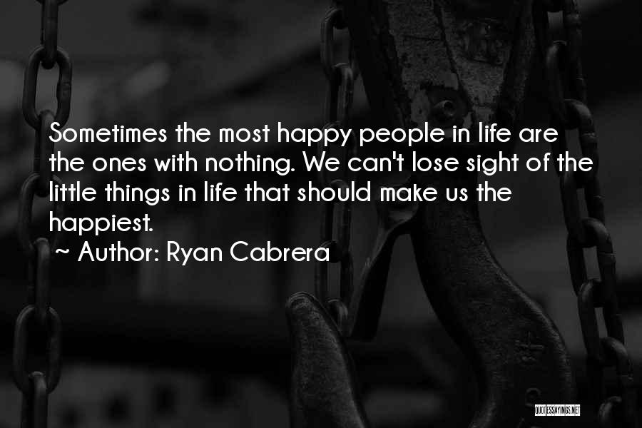 Ryan Cabrera Quotes: Sometimes The Most Happy People In Life Are The Ones With Nothing. We Can't Lose Sight Of The Little Things