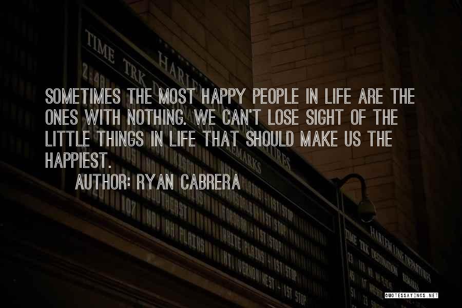 Ryan Cabrera Quotes: Sometimes The Most Happy People In Life Are The Ones With Nothing. We Can't Lose Sight Of The Little Things