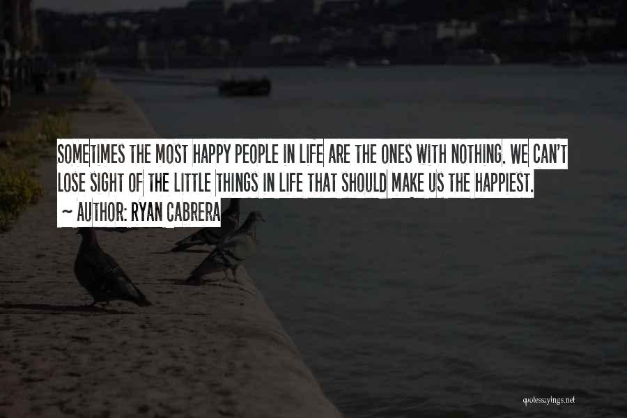 Ryan Cabrera Quotes: Sometimes The Most Happy People In Life Are The Ones With Nothing. We Can't Lose Sight Of The Little Things