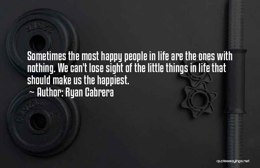 Ryan Cabrera Quotes: Sometimes The Most Happy People In Life Are The Ones With Nothing. We Can't Lose Sight Of The Little Things