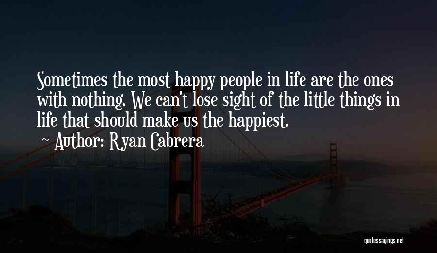 Ryan Cabrera Quotes: Sometimes The Most Happy People In Life Are The Ones With Nothing. We Can't Lose Sight Of The Little Things