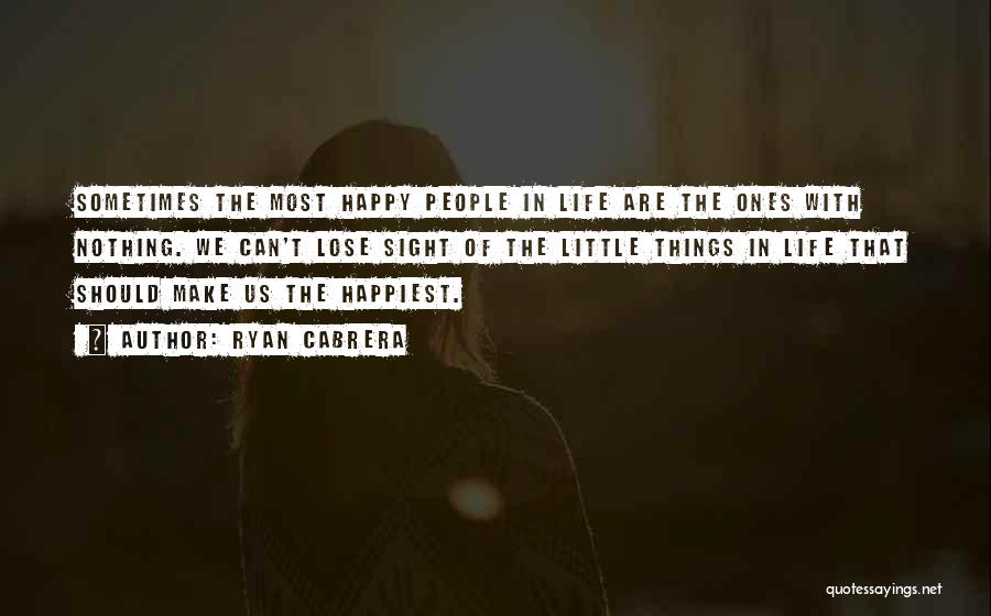 Ryan Cabrera Quotes: Sometimes The Most Happy People In Life Are The Ones With Nothing. We Can't Lose Sight Of The Little Things