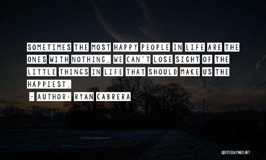 Ryan Cabrera Quotes: Sometimes The Most Happy People In Life Are The Ones With Nothing. We Can't Lose Sight Of The Little Things