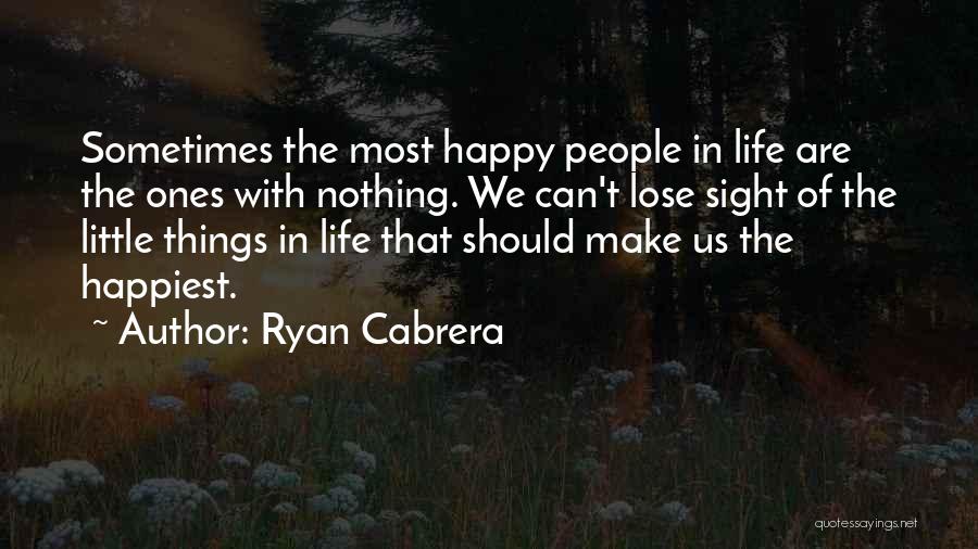 Ryan Cabrera Quotes: Sometimes The Most Happy People In Life Are The Ones With Nothing. We Can't Lose Sight Of The Little Things