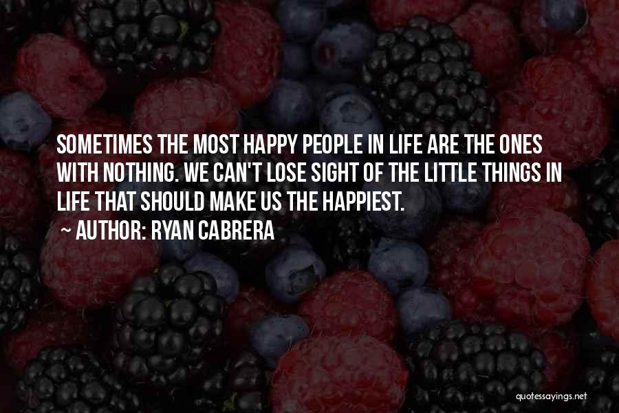 Ryan Cabrera Quotes: Sometimes The Most Happy People In Life Are The Ones With Nothing. We Can't Lose Sight Of The Little Things