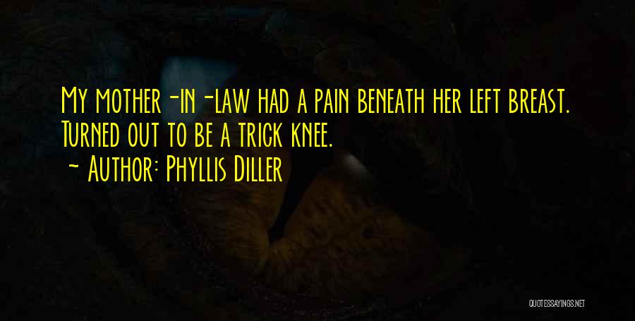 Phyllis Diller Quotes: My Mother-in-law Had A Pain Beneath Her Left Breast. Turned Out To Be A Trick Knee.