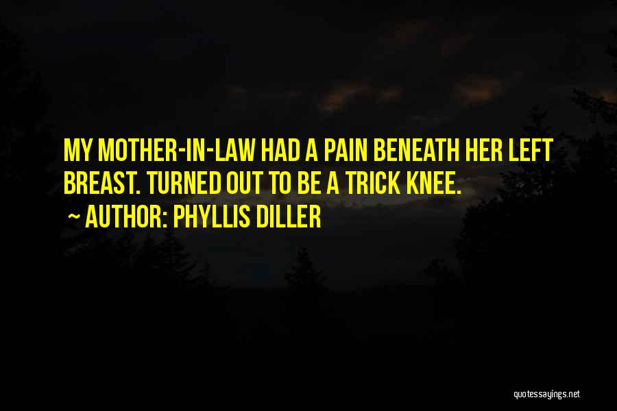 Phyllis Diller Quotes: My Mother-in-law Had A Pain Beneath Her Left Breast. Turned Out To Be A Trick Knee.