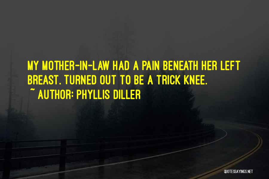 Phyllis Diller Quotes: My Mother-in-law Had A Pain Beneath Her Left Breast. Turned Out To Be A Trick Knee.