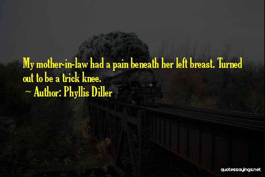 Phyllis Diller Quotes: My Mother-in-law Had A Pain Beneath Her Left Breast. Turned Out To Be A Trick Knee.