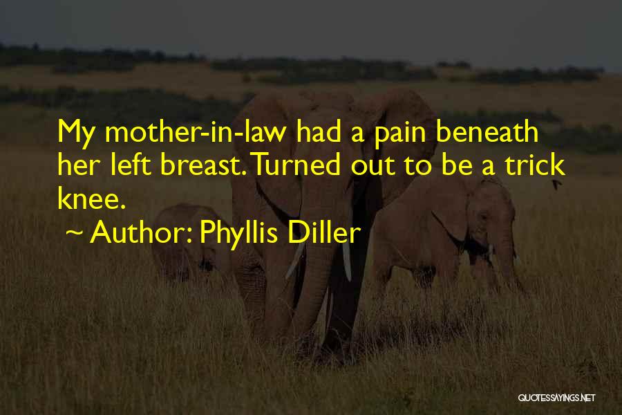 Phyllis Diller Quotes: My Mother-in-law Had A Pain Beneath Her Left Breast. Turned Out To Be A Trick Knee.