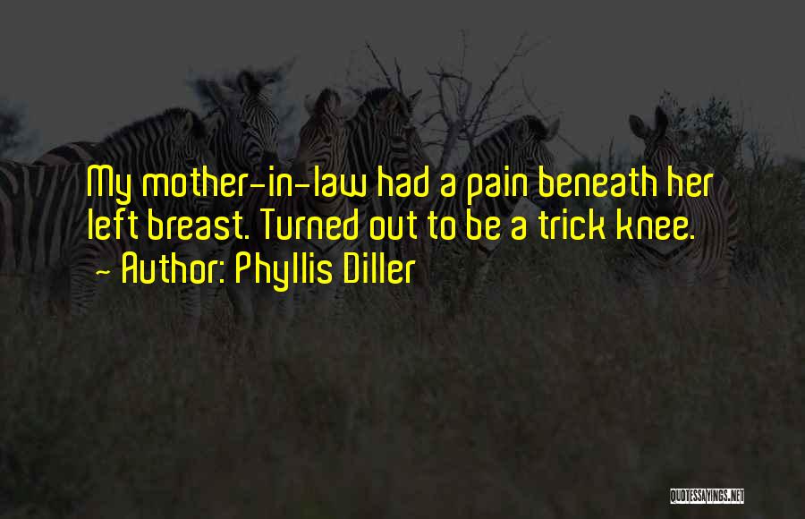 Phyllis Diller Quotes: My Mother-in-law Had A Pain Beneath Her Left Breast. Turned Out To Be A Trick Knee.