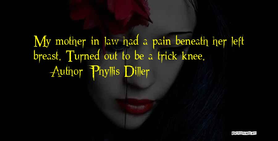 Phyllis Diller Quotes: My Mother-in-law Had A Pain Beneath Her Left Breast. Turned Out To Be A Trick Knee.