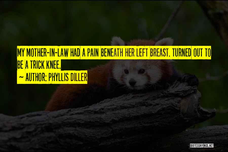 Phyllis Diller Quotes: My Mother-in-law Had A Pain Beneath Her Left Breast. Turned Out To Be A Trick Knee.