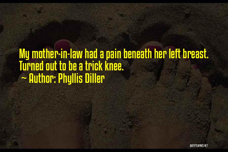 Phyllis Diller Quotes: My Mother-in-law Had A Pain Beneath Her Left Breast. Turned Out To Be A Trick Knee.