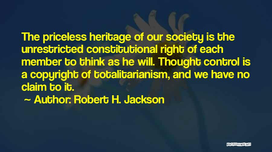 Robert H. Jackson Quotes: The Priceless Heritage Of Our Society Is The Unrestricted Constitutional Right Of Each Member To Think As He Will. Thought