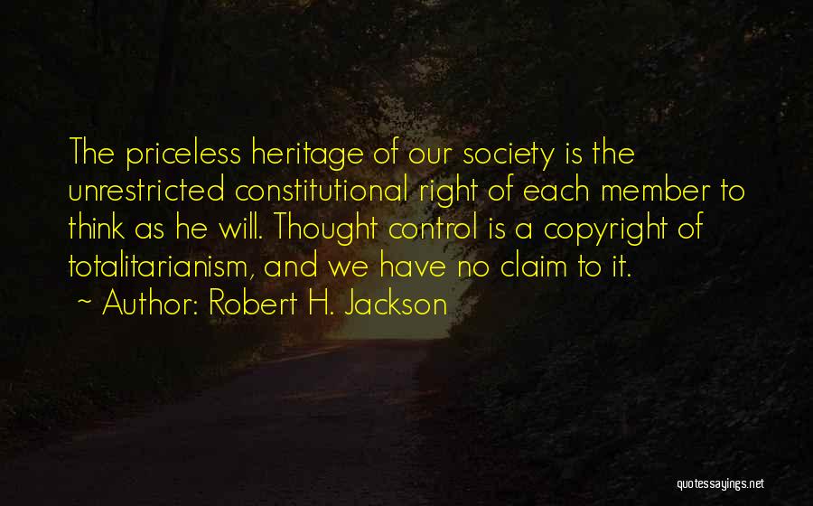 Robert H. Jackson Quotes: The Priceless Heritage Of Our Society Is The Unrestricted Constitutional Right Of Each Member To Think As He Will. Thought