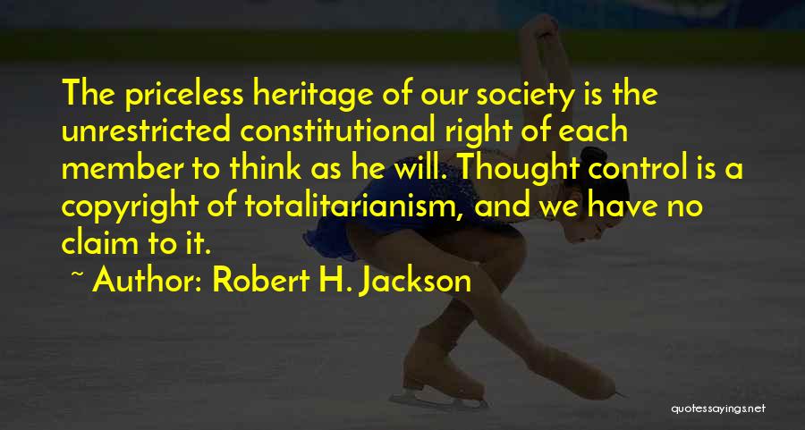 Robert H. Jackson Quotes: The Priceless Heritage Of Our Society Is The Unrestricted Constitutional Right Of Each Member To Think As He Will. Thought