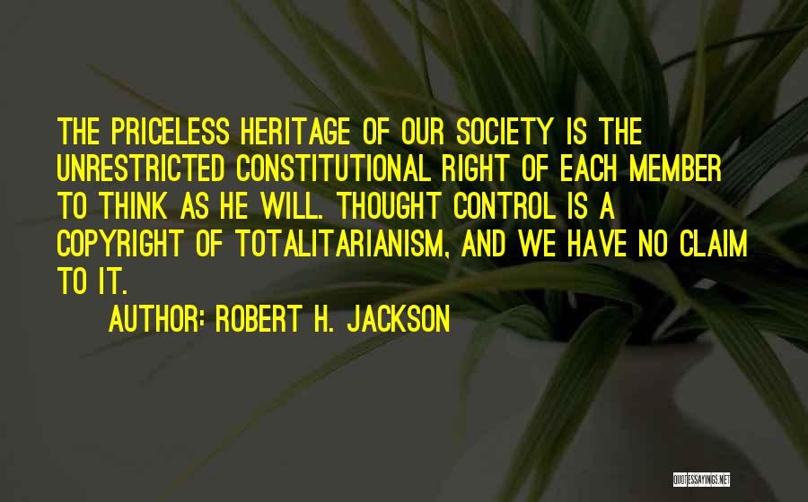 Robert H. Jackson Quotes: The Priceless Heritage Of Our Society Is The Unrestricted Constitutional Right Of Each Member To Think As He Will. Thought