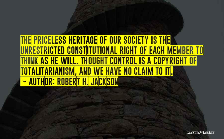 Robert H. Jackson Quotes: The Priceless Heritage Of Our Society Is The Unrestricted Constitutional Right Of Each Member To Think As He Will. Thought