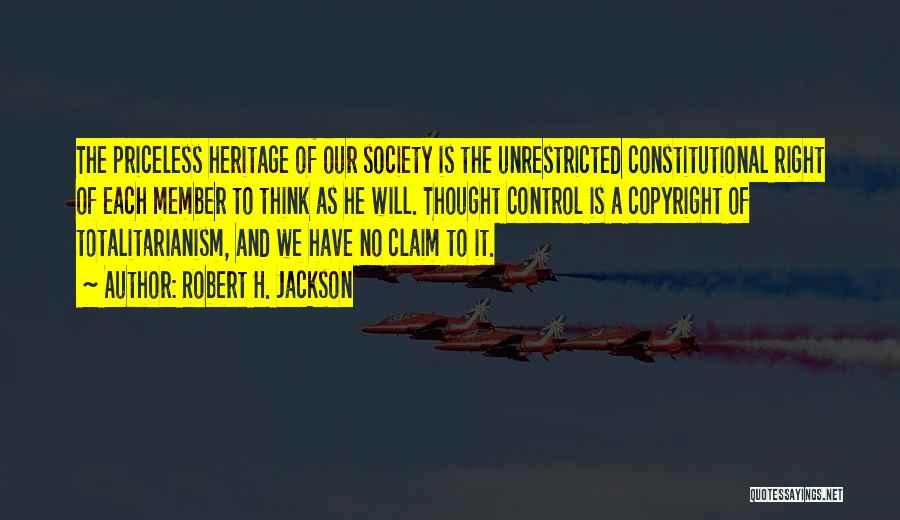 Robert H. Jackson Quotes: The Priceless Heritage Of Our Society Is The Unrestricted Constitutional Right Of Each Member To Think As He Will. Thought