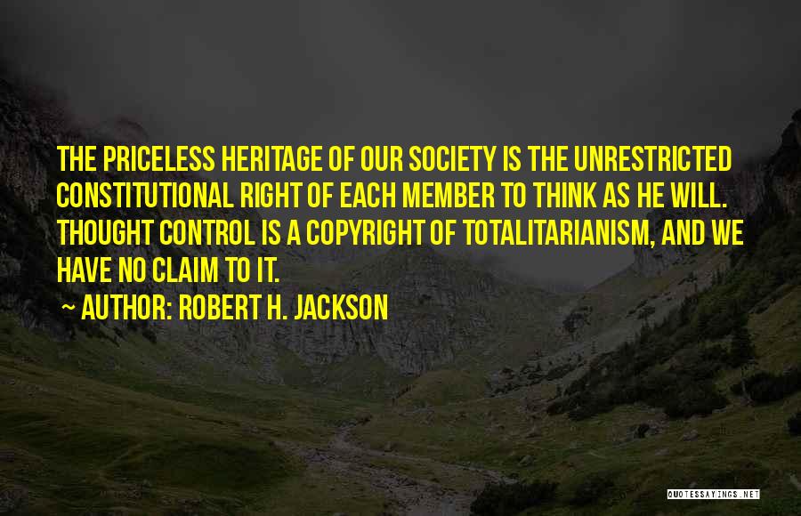 Robert H. Jackson Quotes: The Priceless Heritage Of Our Society Is The Unrestricted Constitutional Right Of Each Member To Think As He Will. Thought