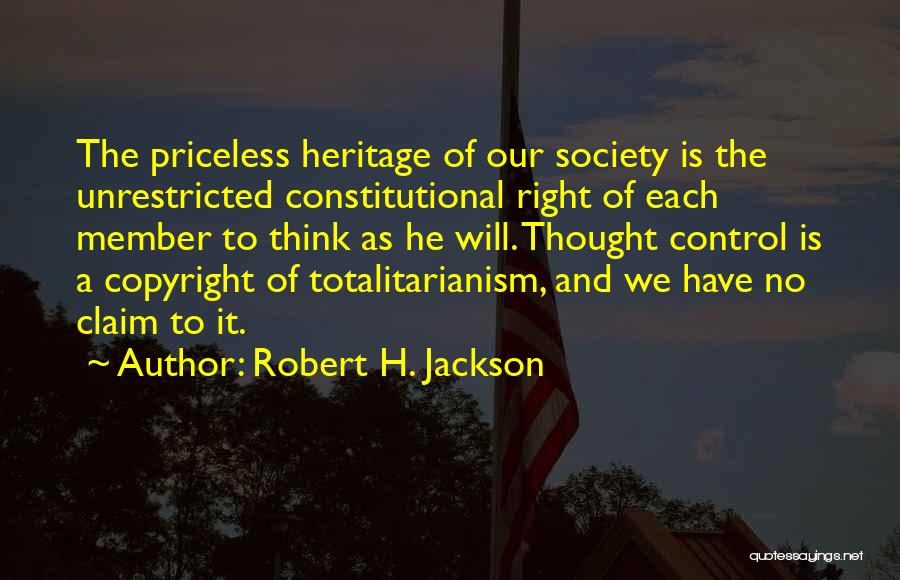 Robert H. Jackson Quotes: The Priceless Heritage Of Our Society Is The Unrestricted Constitutional Right Of Each Member To Think As He Will. Thought