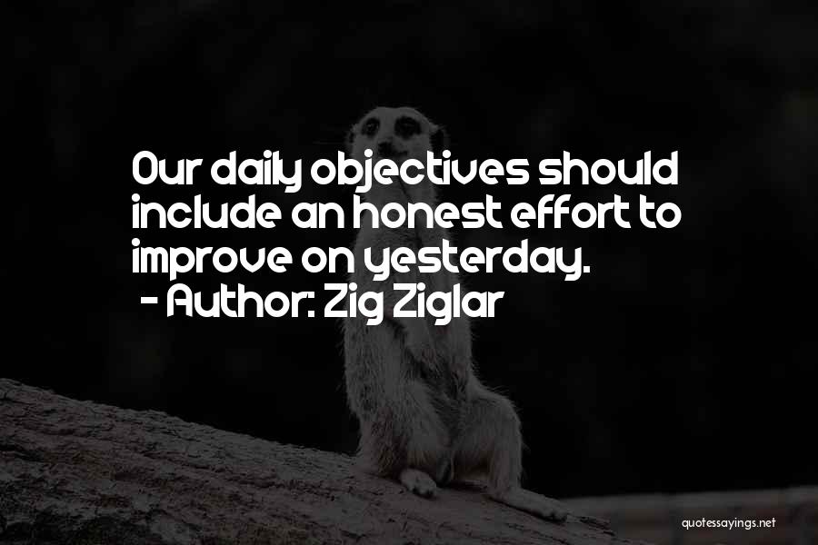 Zig Ziglar Quotes: Our Daily Objectives Should Include An Honest Effort To Improve On Yesterday.