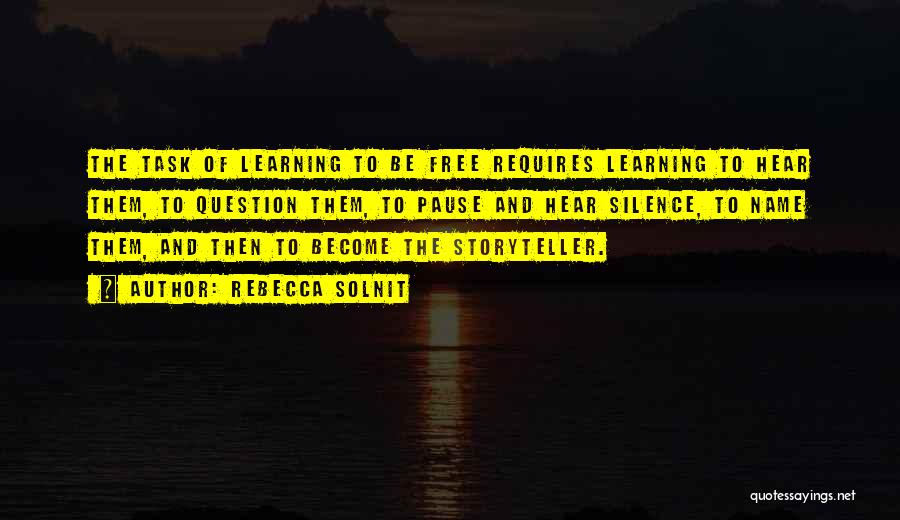 Rebecca Solnit Quotes: The Task Of Learning To Be Free Requires Learning To Hear Them, To Question Them, To Pause And Hear Silence,
