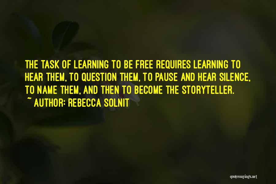 Rebecca Solnit Quotes: The Task Of Learning To Be Free Requires Learning To Hear Them, To Question Them, To Pause And Hear Silence,