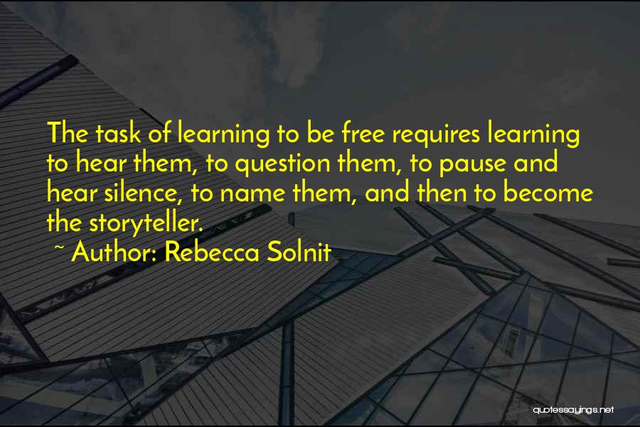 Rebecca Solnit Quotes: The Task Of Learning To Be Free Requires Learning To Hear Them, To Question Them, To Pause And Hear Silence,