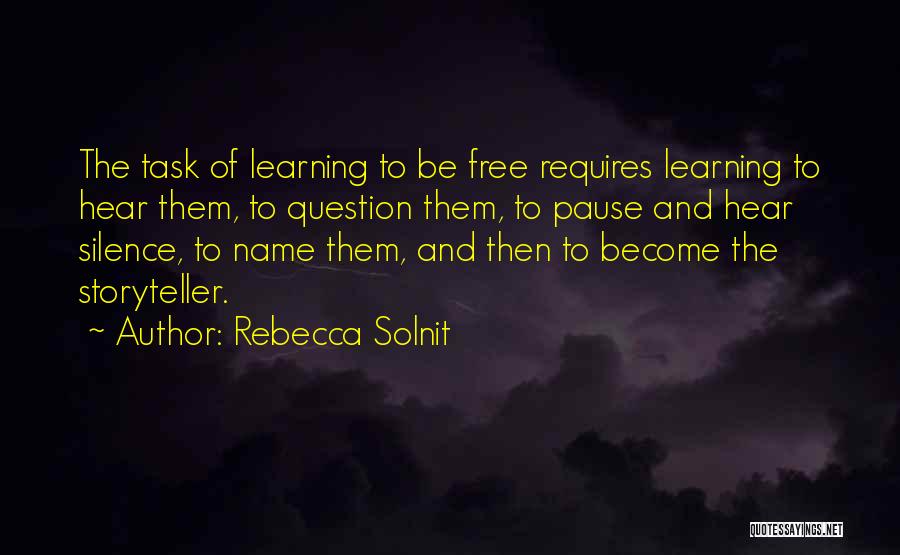Rebecca Solnit Quotes: The Task Of Learning To Be Free Requires Learning To Hear Them, To Question Them, To Pause And Hear Silence,