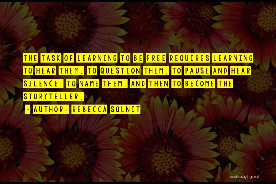 Rebecca Solnit Quotes: The Task Of Learning To Be Free Requires Learning To Hear Them, To Question Them, To Pause And Hear Silence,