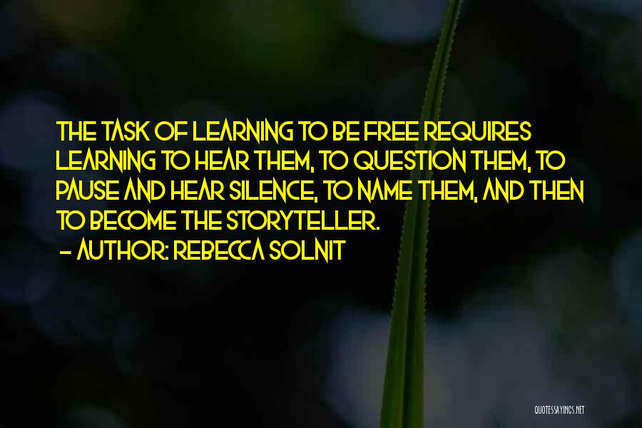 Rebecca Solnit Quotes: The Task Of Learning To Be Free Requires Learning To Hear Them, To Question Them, To Pause And Hear Silence,