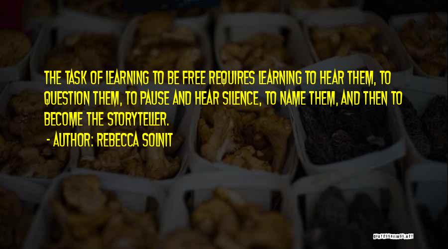 Rebecca Solnit Quotes: The Task Of Learning To Be Free Requires Learning To Hear Them, To Question Them, To Pause And Hear Silence,